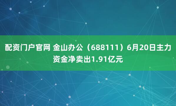 配资门户官网 金山办公（688111）6月20日主力资金净卖出1.91亿元
