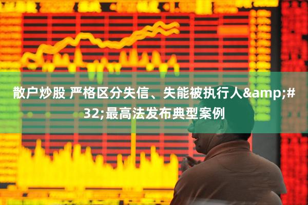 散户炒股 严格区分失信、失能被执行人 最高法发布典型案例