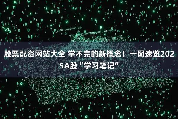 股票配资网站大全 学不完的新概念！一图速览2025A股“学习笔记”