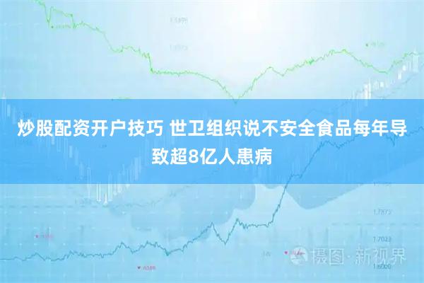 炒股配资开户技巧 世卫组织说不安全食品每年导致超8亿人患病