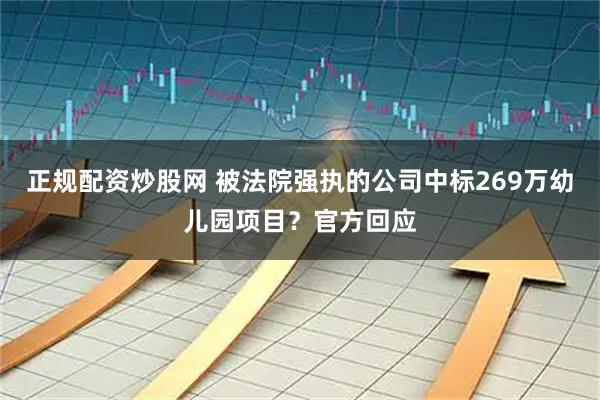 正规配资炒股网 被法院强执的公司中标269万幼儿园项目？官方回应